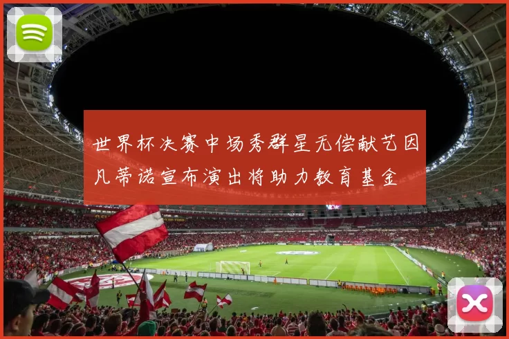 世界杯决赛中场秀群星无偿献艺因凡蒂诺宣布演出将助力教育基金