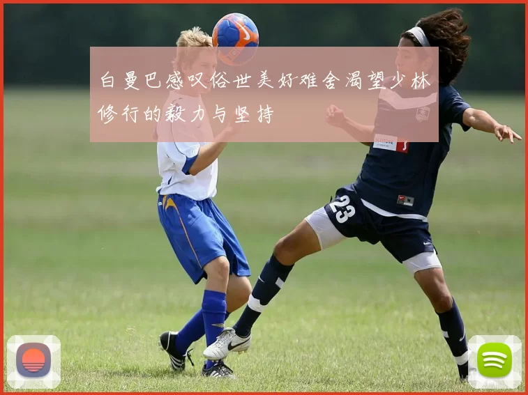 白曼巴感叹俗世美好难舍渴望少林修行的毅力与坚持