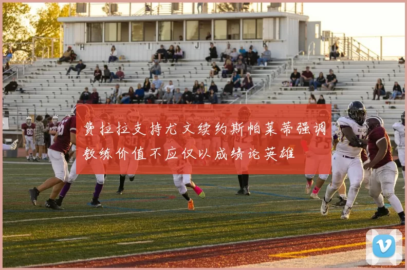 费拉拉支持尤文续约斯帕莱蒂强调教练价值不应仅以成绩论英雄