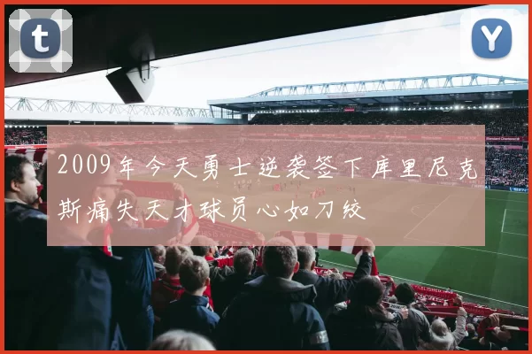 2009年今天勇士逆袭签下库里尼克斯痛失天才球员心如刀绞