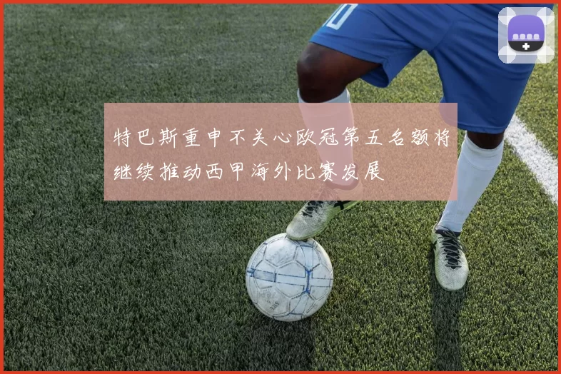 特巴斯重申不关心欧冠第五名额将继续推动西甲海外比赛发展